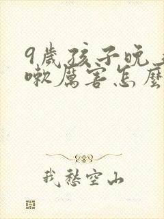 9岁孩子晚上咳嗽厉害怎么办