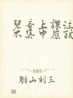 儿童上课注意力不集中应该挂什么科