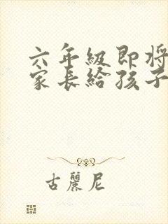 六年级即将毕业家长给孩子的寄语