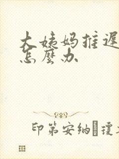 大姨妈推迟七天怎么办