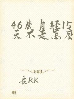 46岁月经15天不走怎么回事
