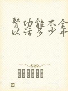 肾功能不全多可以活多少年