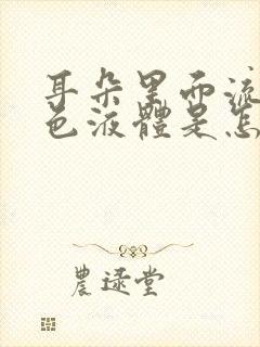 耳朵里面流出黄色液体是怎么回事