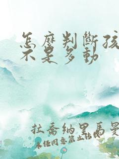 怎么判断孩子是不是多动