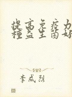 提高免疫力吃哪种益生菌好