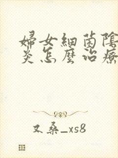 妇女细菌阴道发炎怎么治疗