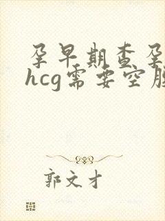 孕早期查孕酮和hcg需要空腹吗