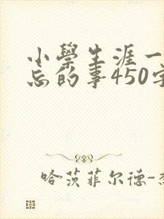 小学生涯一件难忘的事450字左右