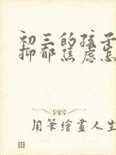 初三的孩子得了抑郁焦虑怎么办