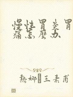 慢性胃炎胃一直痛怎么办