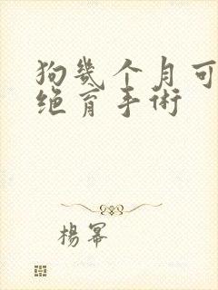 狗几个月可以做绝育手术