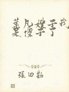 叶凡嫂子我真不是傻子了