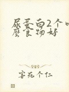 尿蛋白2个吃什么食物好