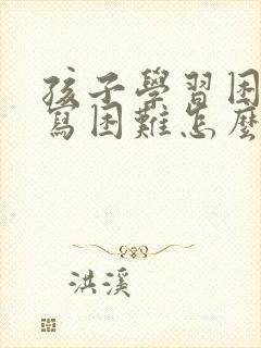 孩子学习困难书写困难怎么办