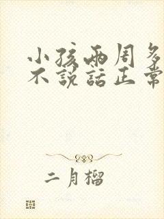 小孩两周多了还不说话正常吗