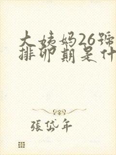 大姨妈26号来排卵期是什么时候