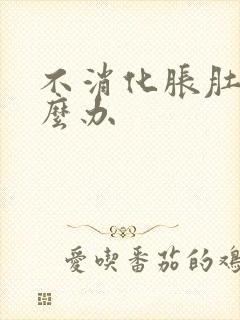 不消化胀肚子怎么办