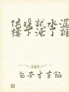 供暖试水漏水给楼下淹了谁负责