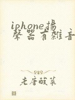 iphone扬声器有杂音滋滋