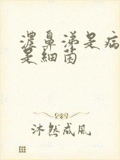 浓鼻涕是病毒还是细菌