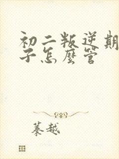 初二叛逆期的孩子怎么管