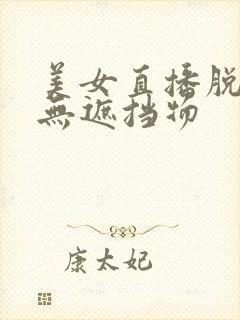 美女直播脱内衣无遮挡物