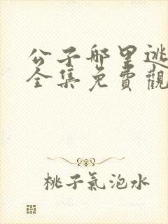 公子哪里逃短剧全集免费观看全集