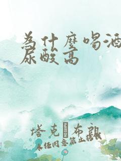 为什么喝酒导致尿酸高