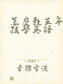 怎么教五年级小孩学英语