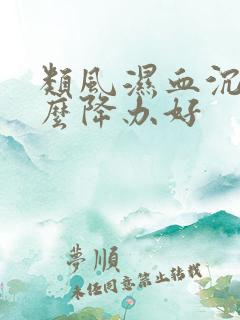 类风湿血沉高怎么降办好