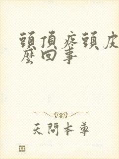 头顶疼头皮疼怎么回事