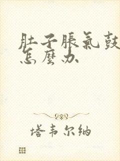 肚子胀气鼓很大怎么办