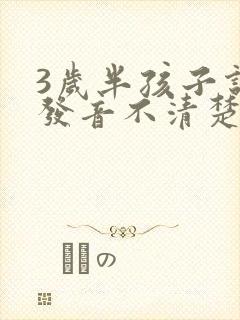 3岁半孩子说话发音不清楚