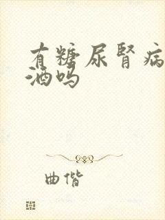 有糖尿肾病能喝酒吗