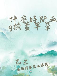 什么时间血hcg检查早孕