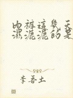 内裤这几天总是湿漉漉的是什么原因