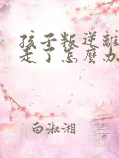 孩子叛逆离家出走了怎么办