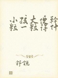 小孩大便干硬一粒一粒得什么原因