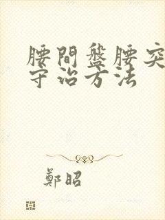 腰间盘腰突的保守治方法