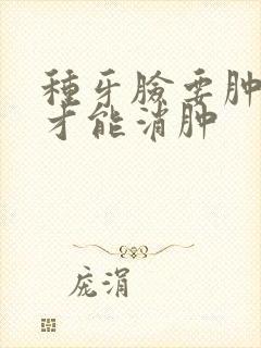 种牙脸要肿几天才能消肿