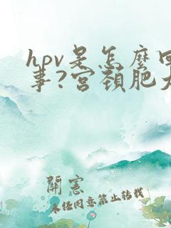 hpv是怎么回事?宫颈肥大有什么症状