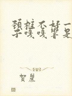 颈椎不好一动脖子嘎嘎响是怎么回事