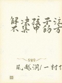 解决孩子注意力不集中的方法