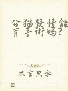 公猫发情能做绝育手术吗?