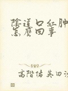 阴道口红肿瘙痒怎么回事