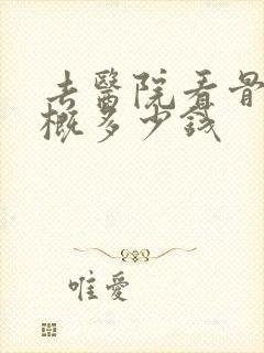 去医院看骨科大概多少钱