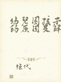 幼儿园孩子厌学的原因及解决方法