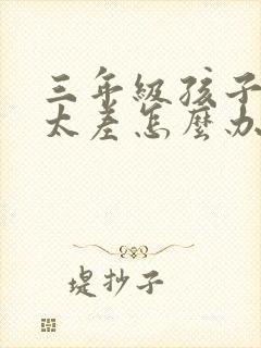 三年级孩子语文太差怎么办