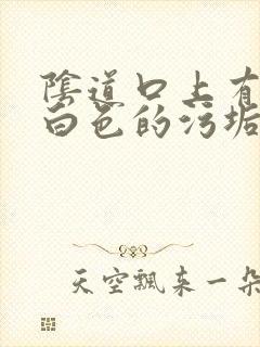 阴道口上有一层白色的污垢