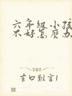 六年级小孩写字不好怎么办